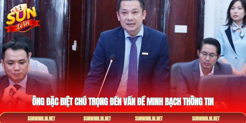 Ông đặc biệt chú trọng đến vấn đề minh bạch thông tin